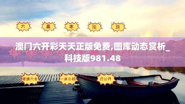 澳门六开彩天天正版免费,图库动态赏析_科技版981.48