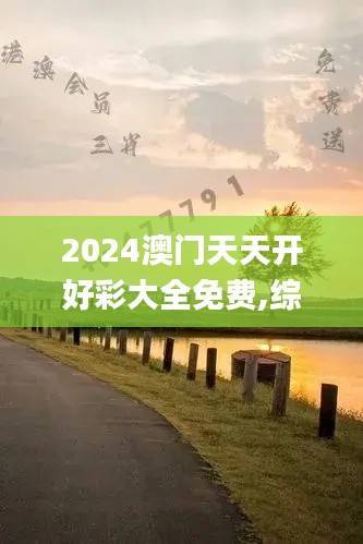 2024澳门天天开好彩大全免费,综合计划赏析_珍贵版RUE359.17