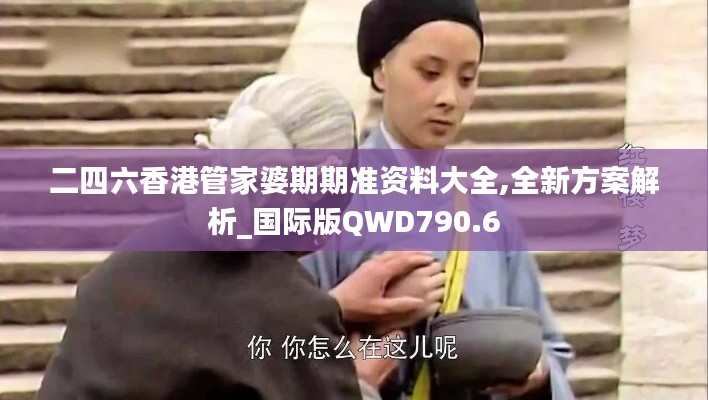 二四六香港管家婆期期准资料大全,全新方案解析_国际版QWD790.6