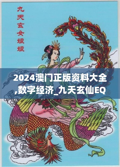 2024澳门正版资料大全,数字经济_九天玄仙EQU809.03