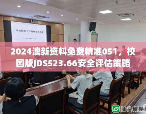 2024澳新资料免费精准051,校园版JDS523.66安全评估策略
