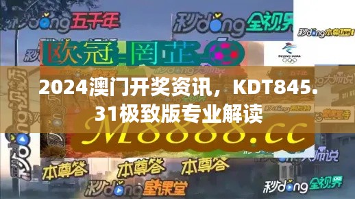 2024澳门开奖资讯,KDT845.31极致版专业解读