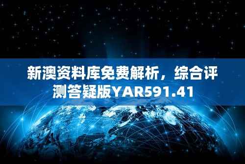 新澳资料库免费解析,综合评测答疑版YAR591.41