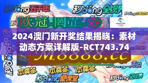 2024澳门新开奖结果揭晓:素材动态方案详解版-RCT743.74