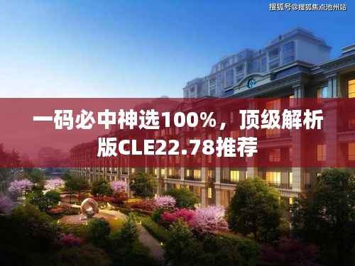 一码必中神选100%,顶级解析版CLE22.78推荐