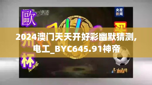 2024澳门天天开好彩幽默猜测,电工_BYC645.91神帝