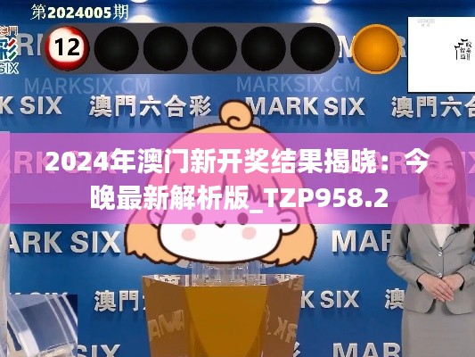 2024年澳门新开奖结果揭晓：今晚最新解析版_TZP958.2