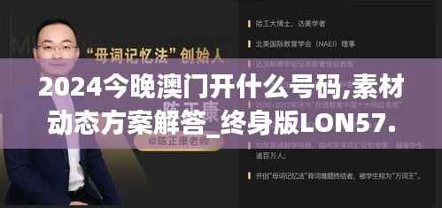 2024今晚澳门开什么号码,素材动态方案解答_终身版LON57.79