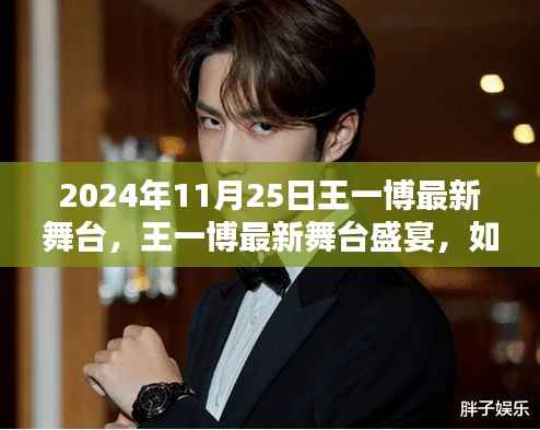 王一博2024年舞台盛宴,完美体验与参与指南