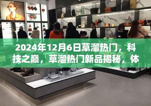 揭秘草溜热门新品,科技之巅,体验未来生活新纪元(2024年12月6日)