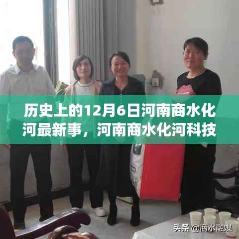 河南商水化河科技巨献揭秘,最新科技产品重塑未来生活体验的日子,历史上的12月6日回顾