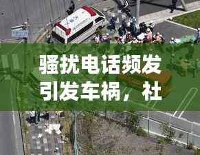 骚扰电话频发引发车祸,社会警钟长鸣