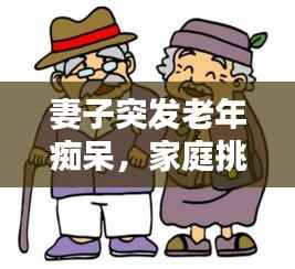 妻子突发老年痴呆,家庭挑战与希望之路的探寻