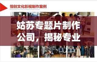 姑苏专题片制作公司,揭秘专业影视制作的魅力之旅