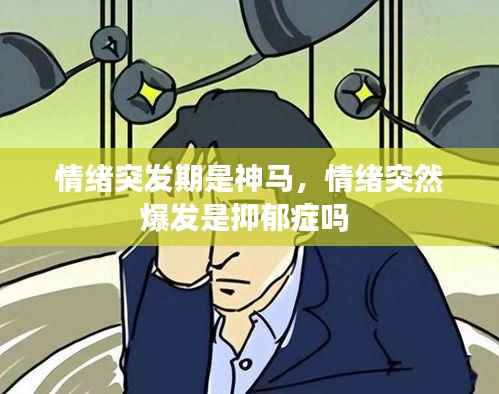 情绪突发期是神马,情绪突然爆发是抑郁症吗