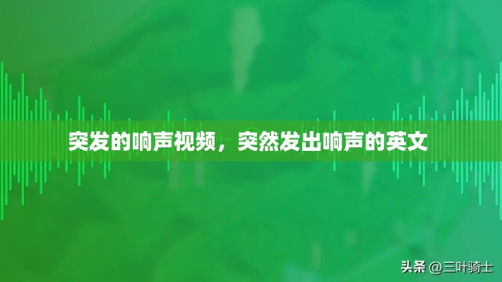 突发的响声视频,突然发出响声的英文