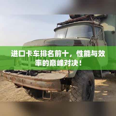 进口卡车排名前十,性能与效率的巅峰对决!
