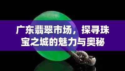 广东翡翠市场，探寻珠宝之城的魅力与奥秘