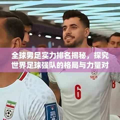 全球男足实力排名揭秘，探究世界足球强队的格局与力量对比