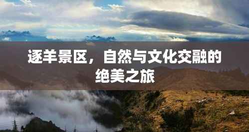 逐羊景区,自然与文化交融的绝美之旅