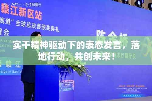 实干精神驱动下的表态发言,落地行动,共创未来!
