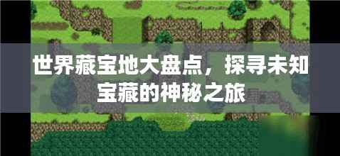 世界藏宝地大盘点，探寻未知宝藏的神秘之旅