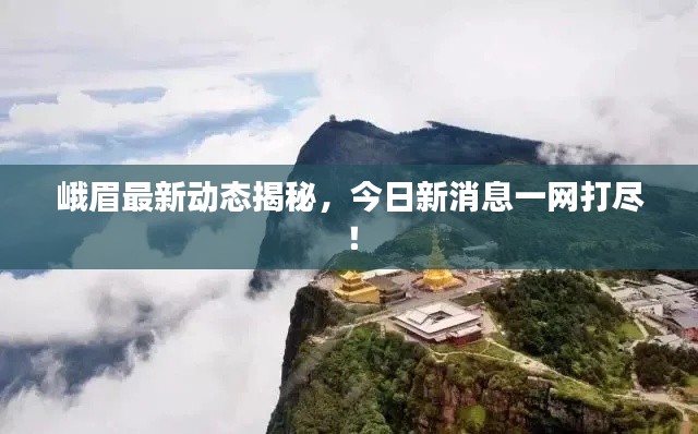 峨眉最新动态揭秘,今日新消息一网打尽!