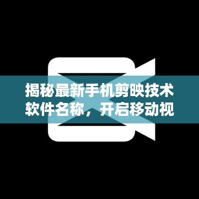 揭秘最新手机剪映技术软件名称,开启移动视频编辑新纪元!