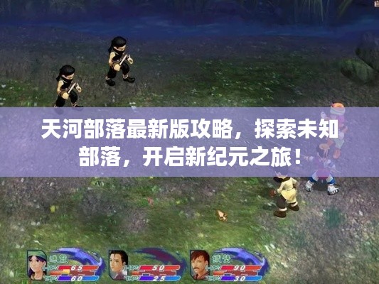 天河部落最新版攻略,探索未知部落,开启新纪元之旅!