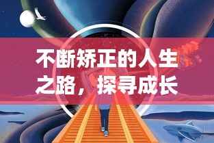 不断矫正的人生之路,探寻成长与进步的轨迹
